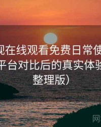 可可影视在线观看免费日常使用笔记：与同类平台对比后的真实体验差异（整理版）