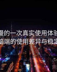 age 动漫的一次真实使用体验：在手机与电脑端的使用差异与稳定性表现