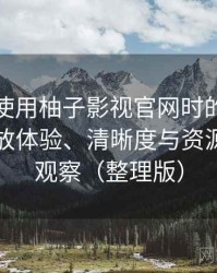 第一次使用柚子影视官网时的真实感受：播放体验、清晰度与资源完整性观察（整理版）