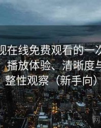 可可影视在线免费观看的一次真实使用体验：播放体验、清晰度与资源完整性观察（新手向）
