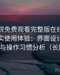 星辰影院免费观看完整版在线观看的一次真实使用体验：界面设计、播放流畅度与操作习惯分析（长期体验）