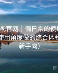 人人影视官网｜偏日常的使用观察：从日常使用角度做的综合体验总结（新手向）