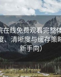 星辰影院在线免费观看完整体验记录：加载速度、清晰度与缓存策略观察（新手向）