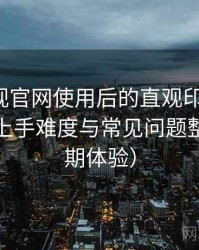 柚子影视官网使用后的直观印象整理：新用户上手难度与常见问题整理（长期体验）