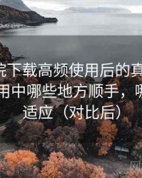 蜂鸟影院下载高频使用后的真实结论：日常使用中哪些地方顺手，哪些需要适应（对比后）