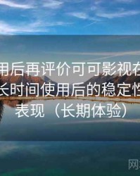 多次使用后再评价可可影视在线观看免费：长时间使用后的稳定性与加载表现（长期体验）