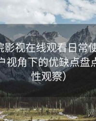 蜂鸟影院影视在线观看日常使用笔记：普通用户视角下的优缺点盘点（稳定性观察）