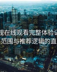柚子影视在线观看完整体验记录：内容覆盖范围与推荐逻辑的直观感受