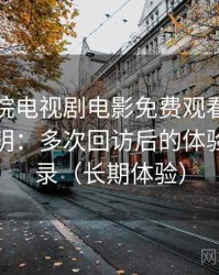 樱花影院电视剧电影免费观看不完全体验说明：多次回访后的体验变化记录（长期体验）