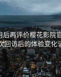多次使用后再评价樱花影院官网入口：多次回访后的体验变化记录