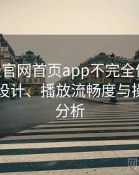 age动漫官网首页app不完全体验说明：界面设计、播放流畅度与操作习惯分析