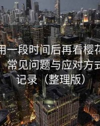 连续使用一段时间后再看樱花影院在线观看：常见问题与应对方式的整理记录（整理版）