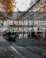 围绕柚子影视电脑版官网的实际使用感想：长时间使用后的稳定性与加载表现