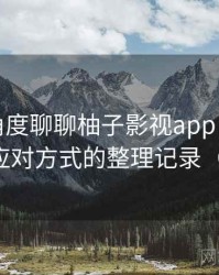 从用户角度聊聊柚子影视app：常见问题与应对方式的整理记录（实测）