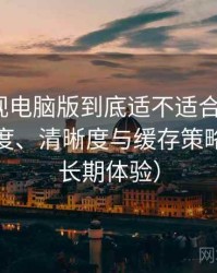 可可影视电脑版到底适不适合长期用？加载速度、清晰度与缓存策略观察（长期体验）