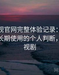 可可影视官网完整体验记录：是否值得收藏长期使用的个人判断，可可影视剧