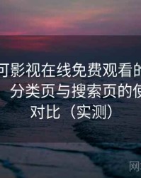 围绕可可影视在线免费观看的实际使用感想：分类页与搜索页的使用手感对比（实测）