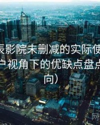 围绕星辰影院未删减的实际使用感想：普通用户视角下的优缺点盘点（新手向）