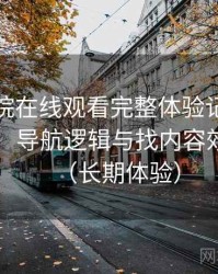 蜂鸟影院在线观看完整体验记录：入口路径、导航逻辑与找内容效率评估（长期体验）