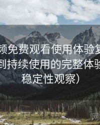 白虎视频免费观看使用体验复盘：从找资源到持续使用的完整体验链路（稳定性观察）