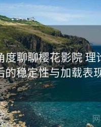 从用户角度聊聊樱花影院 理论：长时间使用后的稳定性与加载表现（实测）