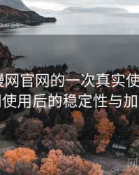 age动漫网官网的一次真实使用体验：长时间使用后的稳定性与加载表现