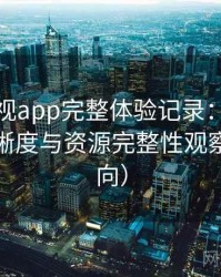 柚子影视app完整体验记录：播放体验、清晰度与资源完整性观察（新手向）