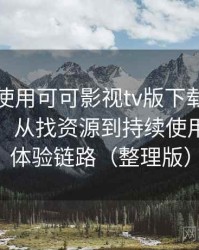 第一次使用可可影视tv版下载时的真实感受：从找资源到持续使用的完整体验链路（整理版）