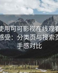 第一次使用可可影视在线观看免费时的真实感受：分类页与搜索页的使用手感对比