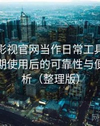把柚子影视官网当作日常工具后的感受：长期使用后的可靠性与便利性分析（整理版）