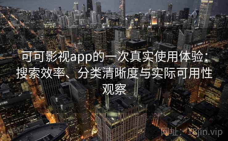 可可影视app的一次真实使用体验：搜索效率、分类清晰度与实际可用性观察