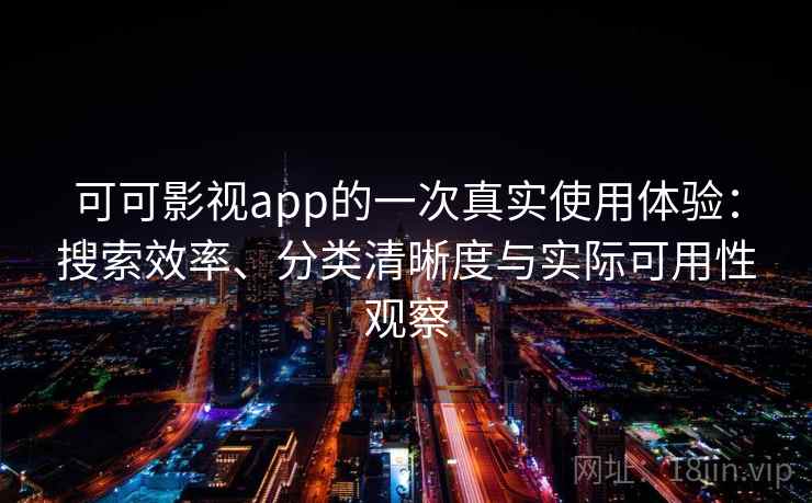 可可影视app的一次真实使用体验：搜索效率、分类清晰度与实际可用性观察