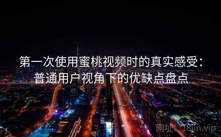第一次使用蜜桃视频时的真实感受:普通用户视角下的优缺点盘点 第一次使用蜜桃视频时的真实感受:普通用户视角下的优缺点盘点