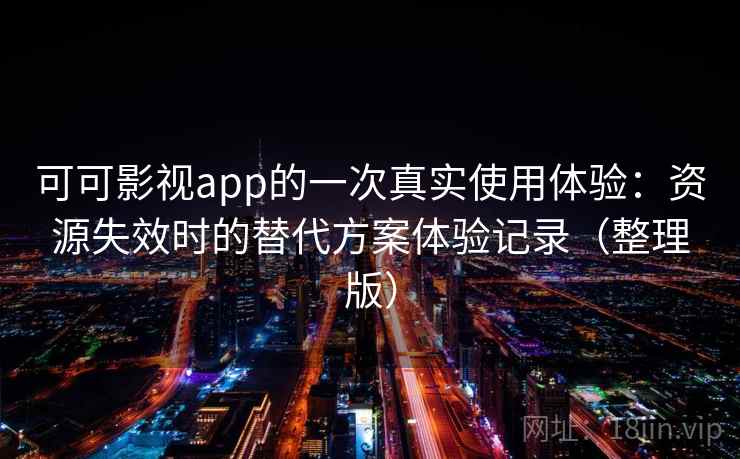 可可影视app的一次真实使用体验:资源失效时的替代方案体验记录(整理版) 可可影视app的一次真实使用体验:资源失效时的替代方案体验记录(整理版)
