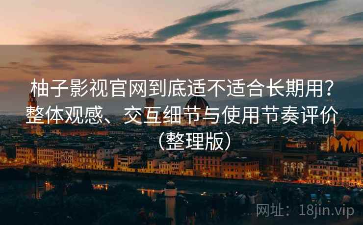 柚子影视官网到底适不适合长期用?整体观感、交互细节与使用节奏评价(整理版) 柚子影视官网到底适不适合长期用?整体观感、交互细节与使用节奏评价(整理版)