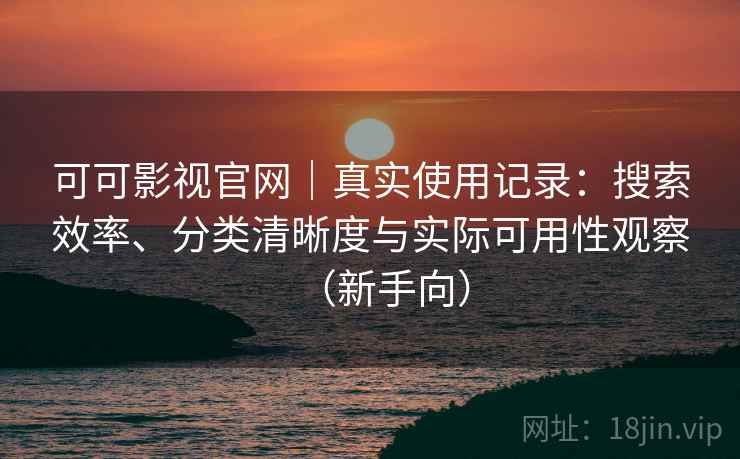 可可影视官网|真实使用记录:搜索效率、分类清晰度与实际可用性观察(新手向) 可可影视官网|真实使用记录:搜索效率、分类清晰度与实际可用性观察(新手向)