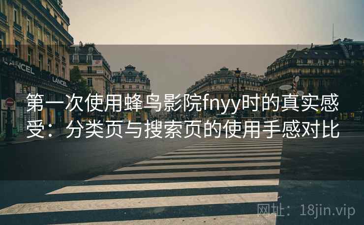第一次使用蜂鸟影院fnyy时的真实感受：分类页与搜索页的使用手感对比