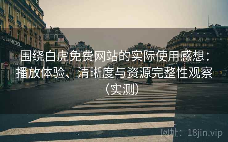 围绕白虎免费网站的实际使用感想：播放体验、清晰度与资源完整性观察（实测）