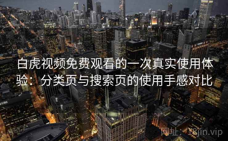 白虎视频免费观看的一次真实使用体验：分类页与搜索页的使用手感对比