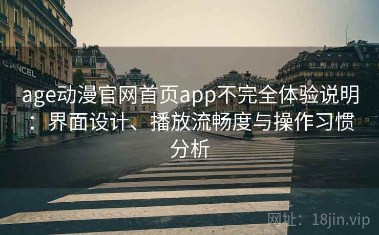 age动漫官网首页app不完全体验说明：界面设计、播放流畅度与操作习惯分析