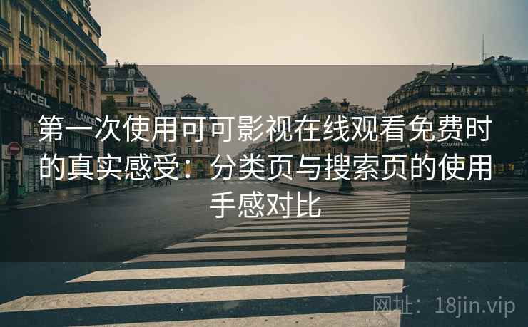 第一次使用可可影视在线观看免费时的真实感受：分类页与搜索页的使用手感对比