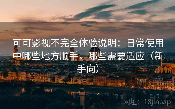 可可影视不完全体验说明:日常使用中哪些地方顺手,哪些需要适应(新手向) 可可影视不完全体验说明:日常使用中哪些地方顺手,哪些需要适应(新手向)