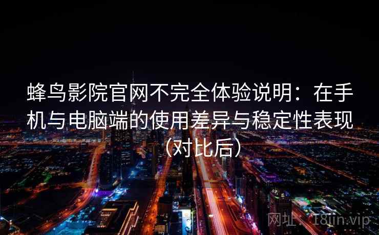蜂鸟影院官网不完全体验说明:在手机与电脑端的使用差异与稳定性表现(对比后) 蜂鸟影院官网不完全体验说明:在手机与电脑端的使用差异与稳定性表现(对比后)
