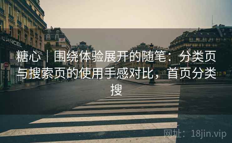 糖心|围绕体验展开的随笔:分类页与搜索页的使用手感对比,首页分类搜 糖心|围绕体验展开的随笔:分类页与搜索页的使用手感对比,首页分类搜