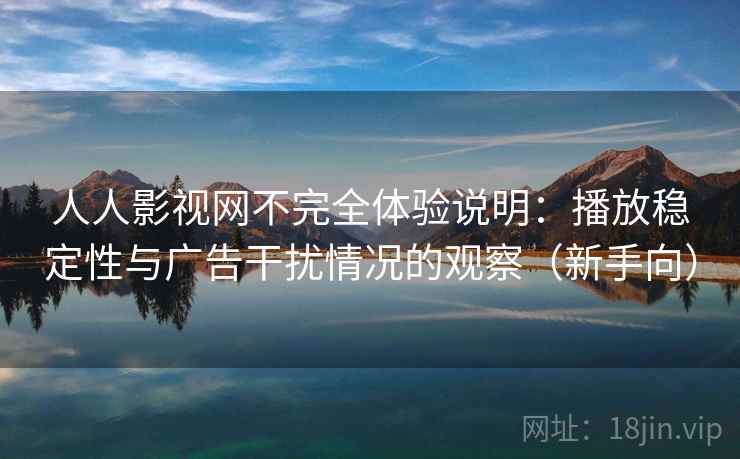 人人影视网不完全体验说明：播放稳定性与广告干扰情况的观察（新手向）