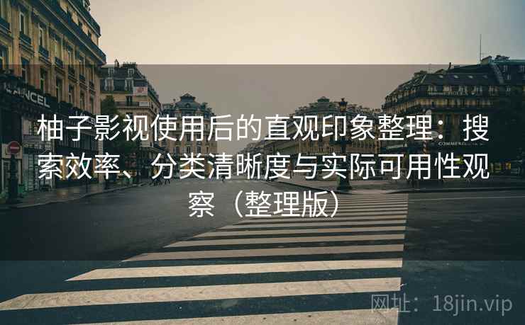 柚子影视使用后的直观印象整理:搜索效率、分类清晰度与实际可用性观察(整理版) 柚子影视使用后的直观印象整理:搜索效率、分类清晰度与实际可用性观察(整理版)