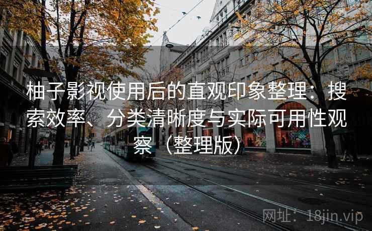 柚子影视使用后的直观印象整理:搜索效率、分类清晰度与实际可用性观察(整理版) 柚子影视使用后的直观印象整理:搜索效率、分类清晰度与实际可用性观察(整理版)