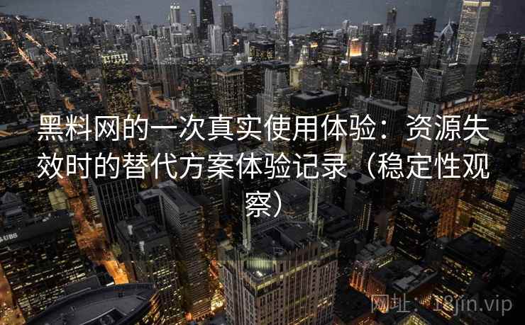 黑料网的一次真实使用体验:资源失效时的替代方案体验记录(稳定性观察) 黑料网的一次真实使用体验:资源失效时的替代方案体验记录(稳定性观察)