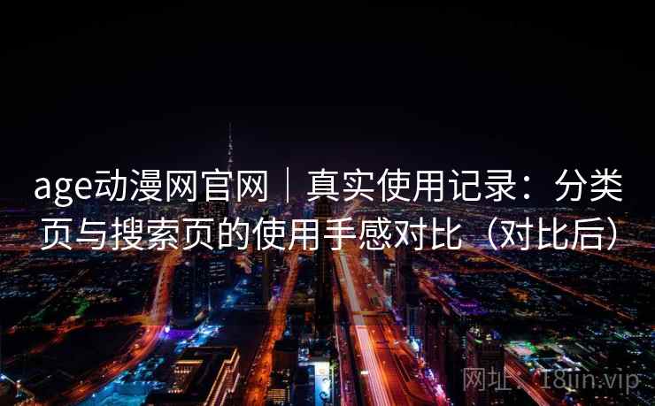 age动漫网官网|真实使用记录:分类页与搜索页的使用手感对比(对比后) age动漫网官网|真实使用记录:分类页与搜索页的使用手感对比(对比后)