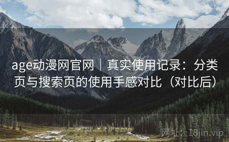 age动漫网官网|真实使用记录:分类页与搜索页的使用手感对比(对比后) age动漫网官网|真实使用记录:分类页与搜索页的使用手感对比(对比后)